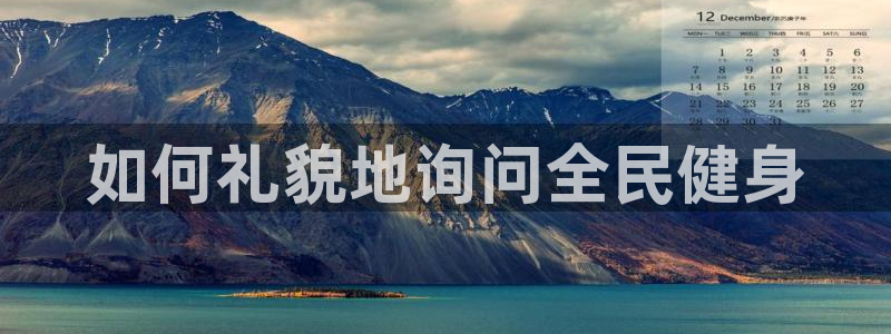 凯时国际app首页下载：如何礼貌地询问全民健身