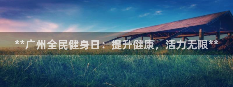 尊龙凯时白家乐：**广州全民健身日：提升健康，活力无限*