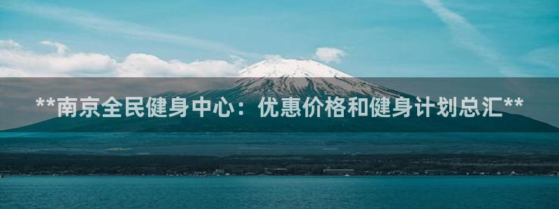 尊龙贴吧：**南京全民健身中心：优惠价格和健身计划总汇*