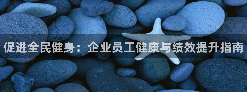 尊龙网站注册站注册：促进全民健身：企业员工健康与绩效提升