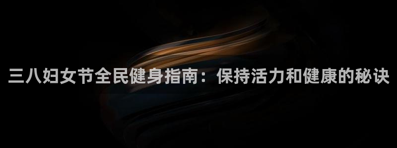 d88尊龙手机登录下载：三八妇女节全民健身指南：保持活力