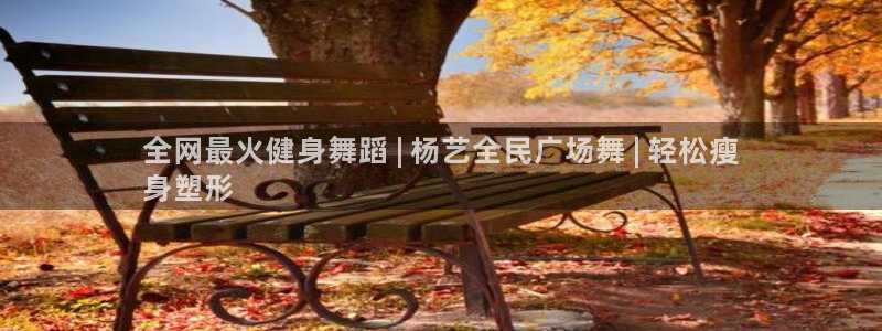 尊龙d88现金可来就送38：全网最火健身舞蹈 | 杨艺全