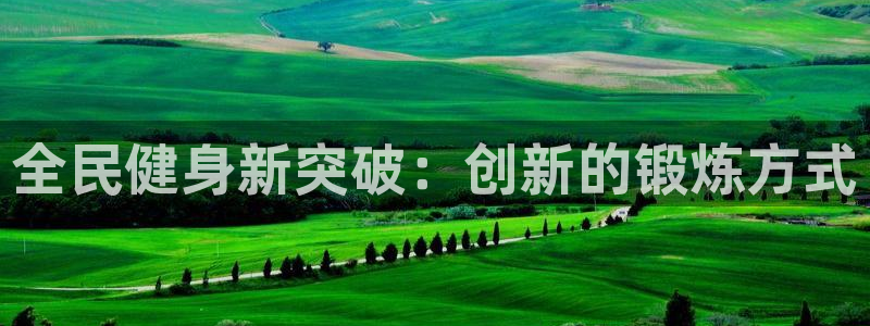 凯时k8官网首页：全民健身新突破：创新的锻炼方式