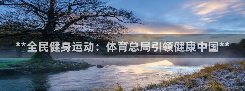 尊龙人生就是搏：**全民健身运动：体育总局引领健康中国*