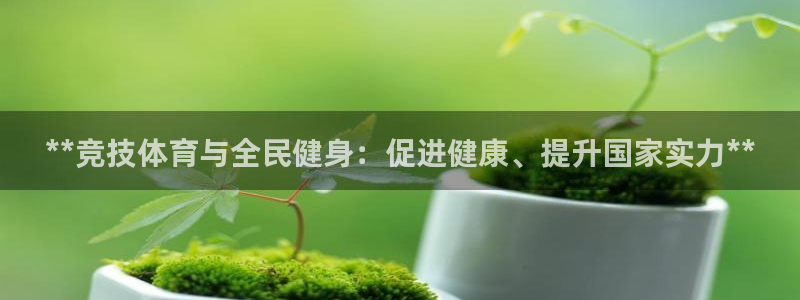 尊龙凯时官网网页版：**竞技体育与全民健身：促进健康、提