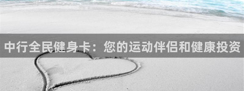 尊龙网站 人生就是博：中行全民健身卡：您的运动伴侣和健康