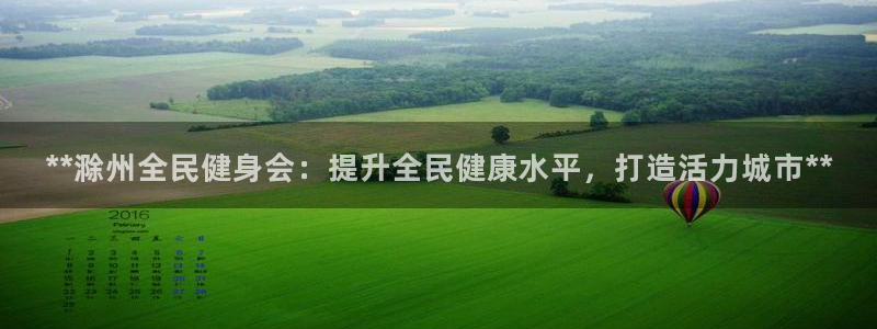 尊龙人生就是博旧版现：**滁州全民健身会：提升全民健康水