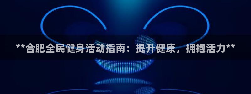 尊龙集团有限公司地址：**合肥全民健身活动指南：提升健康