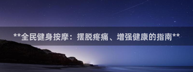 百度一下尊龙：**全民健身按摩：摆脱疼痛、增强健康的指南