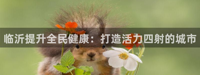 尊龙凯时ag旗舰：临沂提升全民健康：打造活力四射的城市