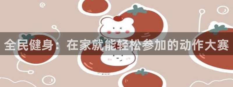凯时国际娱乐官方网址：全民健身：在家就能轻松参加的动作大