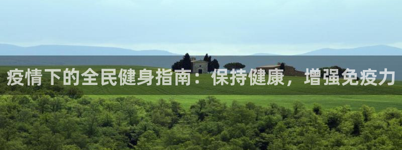 尊龙凯时下载官方正版：疫情下的全民健身指南：保持健康，增