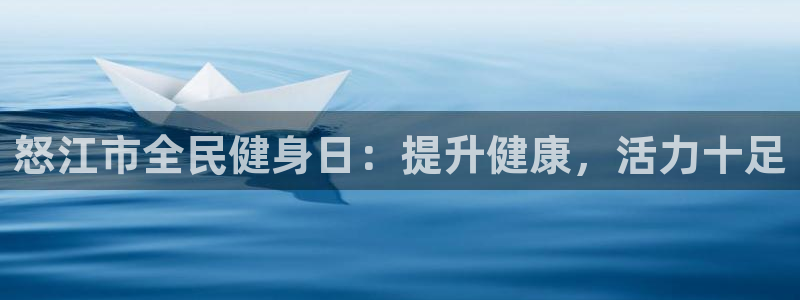 凯时k8娱乐唯一官网：怒江市全民健身日：提升健康，活力十