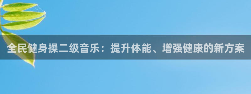 尊龙t300和t400哪个好：全民健身操二级音乐：提升体