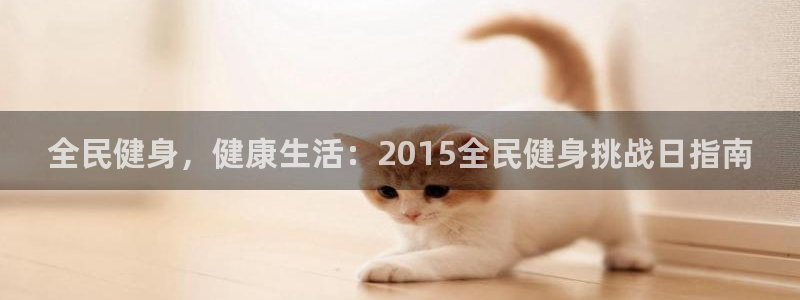 尊龙凯时不给提款：全民健身，健康生活：2015全民健身挑