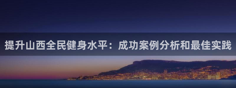 凯时国际app首页下载：提升山西全民健身水平：成功案例分