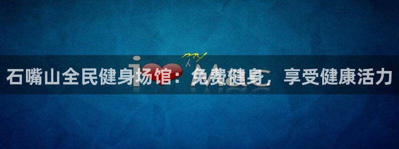 d88尊龙可靠送38元：石嘴山全民健身场馆：免费健身，享