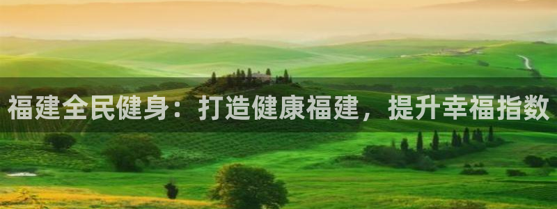 尊龙体育正规么：福建全民健身：打造健康福建，提升幸福指数