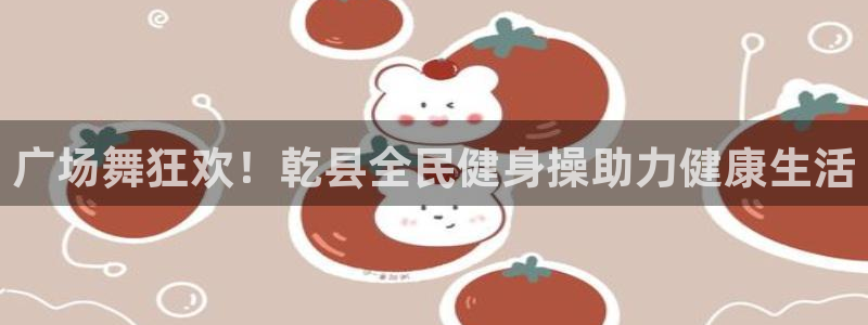 凯时游戏app：广场舞狂欢！乾县全民健身操助力健康生活