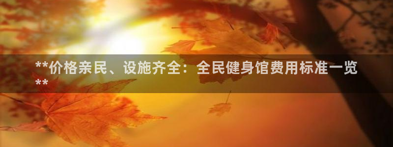 凯时游戏官方网站：**价格亲民、设施齐全：全民健身馆费用
