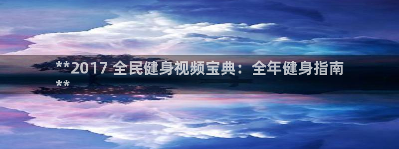 尊龙z6官网：**2017 全民健身视频宝典：全年健身指