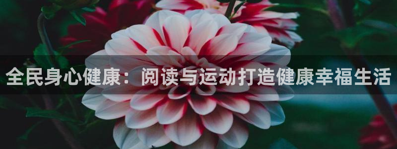 凯时尊龙官网网址：全民身心健康：阅读与运动打造健康幸福生