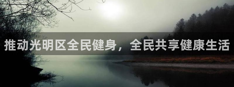 尊龙d88ag官方网站：推动光明区全民健身，全民共享健康