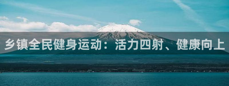 尊龙 贴吧：乡镇全民健身运动：活力四射、健康向上
