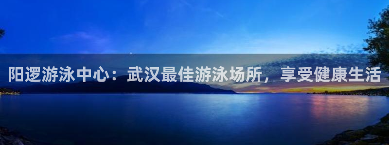 尊龙人生就是博送38：阳逻游泳中心：武汉最佳游泳场所，享