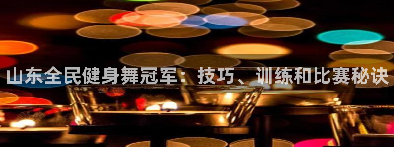 尊龙凯时 - 人生就是搏!：山东全民健身舞冠军：技巧、训