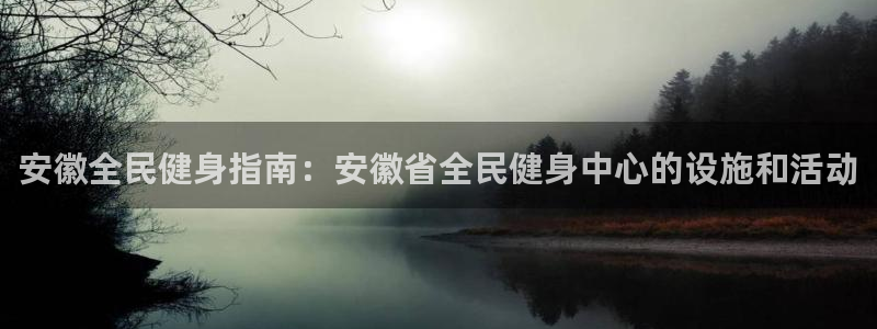 尊龙网站注册网：安徽全民健身指南：安徽省全民健身中心的设施和