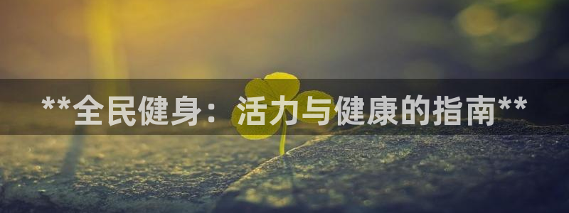 尊龙最经典的三个角色：**全民健身：活力与健康的指南**
