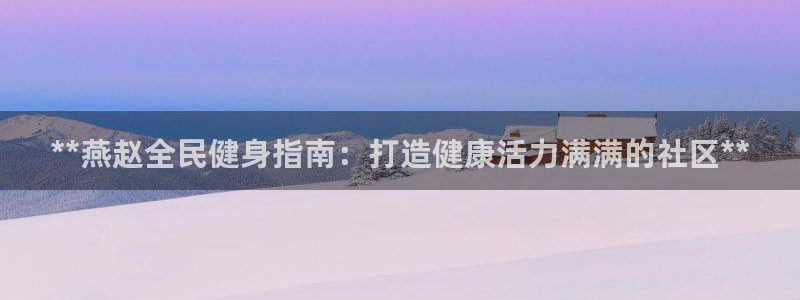 凯时a88：**燕赵全民健身指南：打造健康活力满满的社区