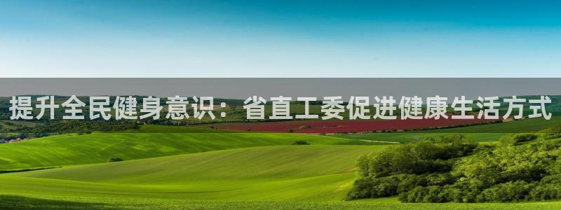 尊龙凯时旗舰厅百家乐下载：提升全民健身意识：省直工委促进