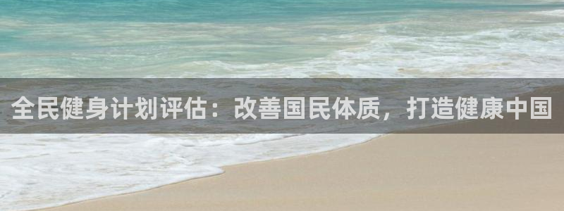 尊龙现金一下S选来就送38：全民健身计划评估：改善国民体