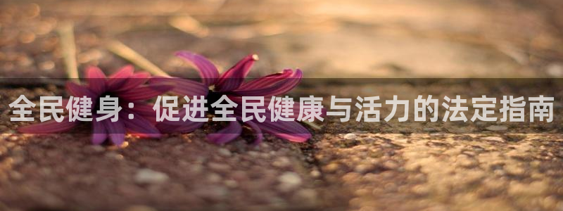 尊龙d88官网去来就送38：全民健身：促进全民健康与活力