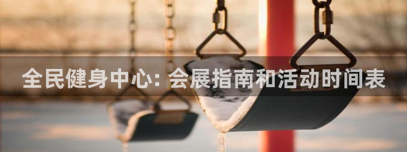 尊龙凯时是大平台吗：全民健身中心: 会展指南和活动时间表