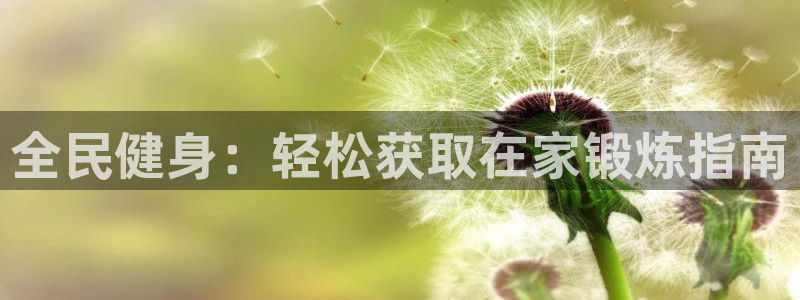 尊龙d88皆选ag发财网：全民健身：轻松获取在家锻炼指南