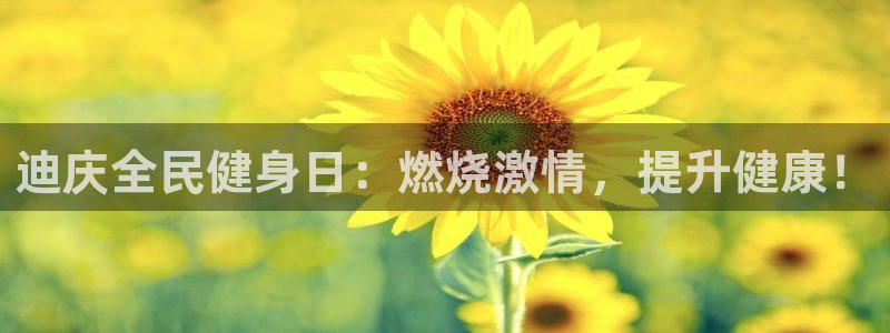 尊龙官网免费下载安卓：迪庆全民健身日：燃烧激情，提升健康