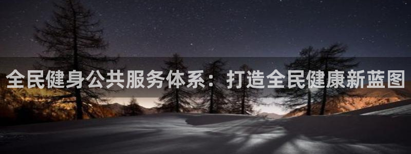 尊龙凯时电竞注册：全民健身公共服务体系：打造全民健康新蓝
