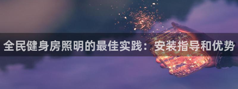 凯时app官方首页：全民健身房照明的最佳实践：安装指导和优势