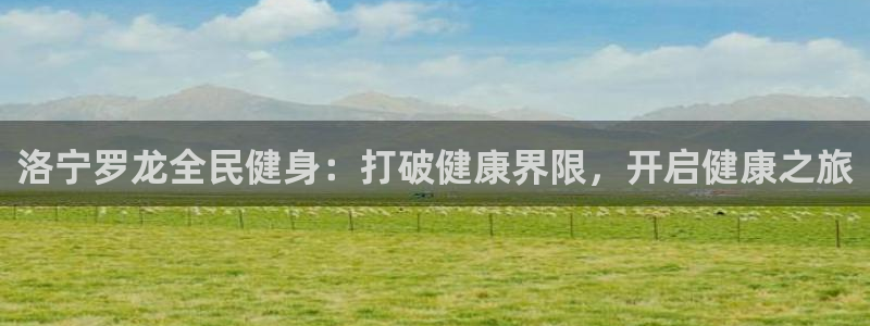 尊龙ag旗舰厅官网官方入口：洛宁罗龙全民健身：打破健康界