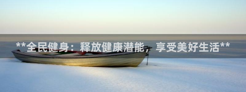 尊龙人生手机版：**全民健身：释放健康潜能，享受美好生活