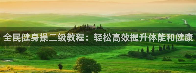 尊龙凯时始人生就是博：全民健身操二级教程：轻松高效提升体