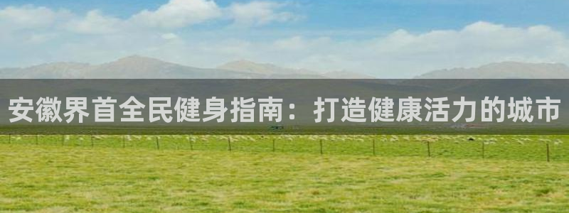 尊龙王t400：安徽界首全民健身指南：打造健康活力的城市