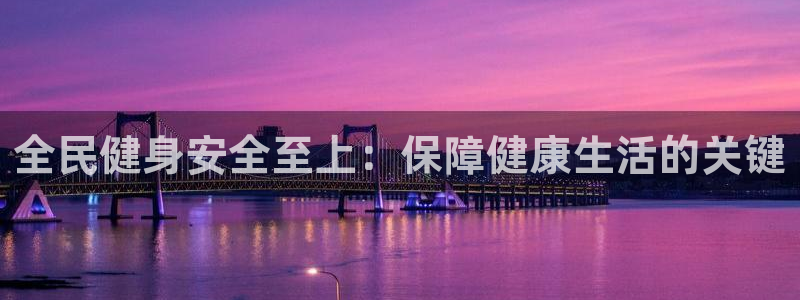 z6尊龙官网平台下载：全民健身安全至上：保障健康生活的关