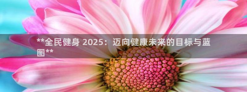 凯时网上官方网站：**全民健身 2025：迈向健康未来的
