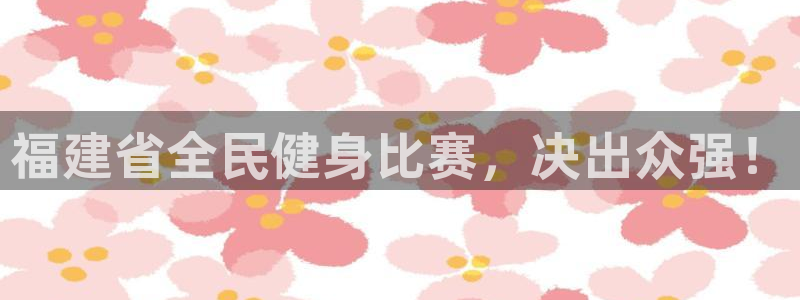 尊龙凯时美金能提取吗：福建省全民健身比赛，决出众强！