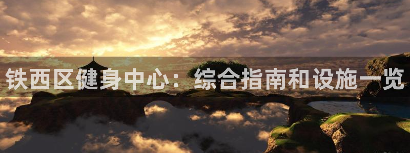 尊龙目前照片：铁西区健身中心：综合指南和设施一览