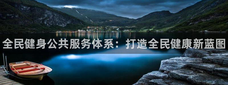 凯时网址多少：全民健身公共服务体系：打造全民健康新蓝图